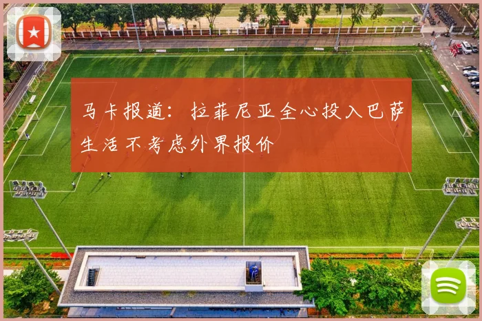 马卡报道：拉菲尼亚全心投入巴萨生活不考虑外界报价