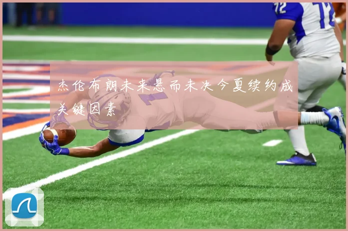 杰伦布朗未来悬而未决今夏续约成关键因素