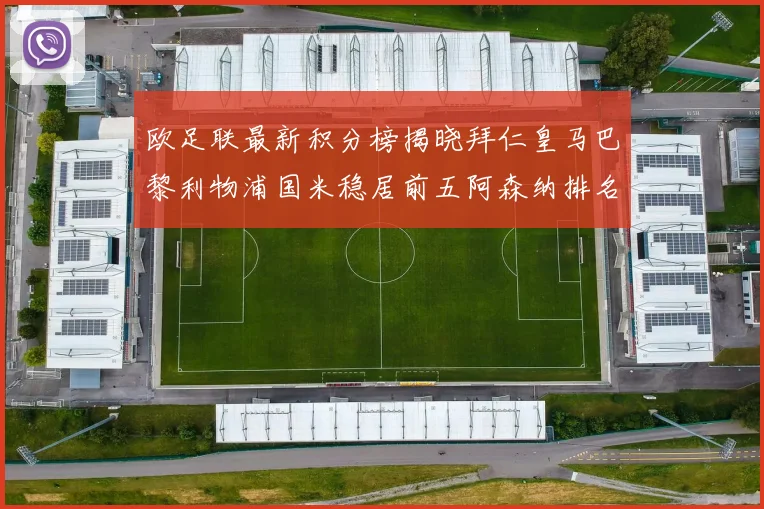 欧足联最新积分榜揭晓拜仁皇马巴黎利物浦国米稳居前五阿森纳排名第七