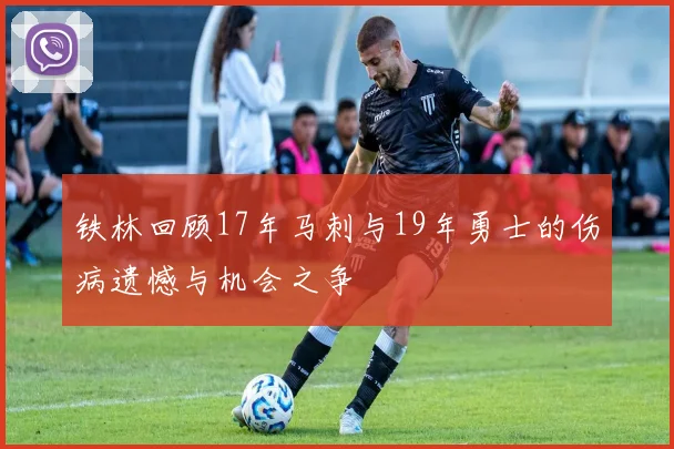 铁林回顾17年马刺与19年勇士的伤病遗憾与机会之争